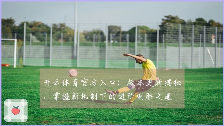 开云体育官方入口：版本更新揭秘，掌握新机制下的进阶制胜之道