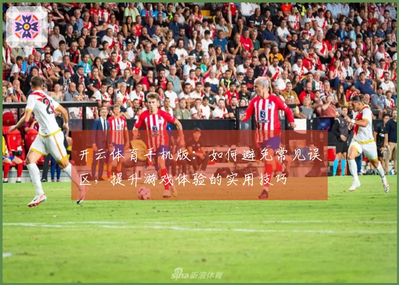 开云体育手机版：如何避免常见误区，提升游戏体验的实用技巧